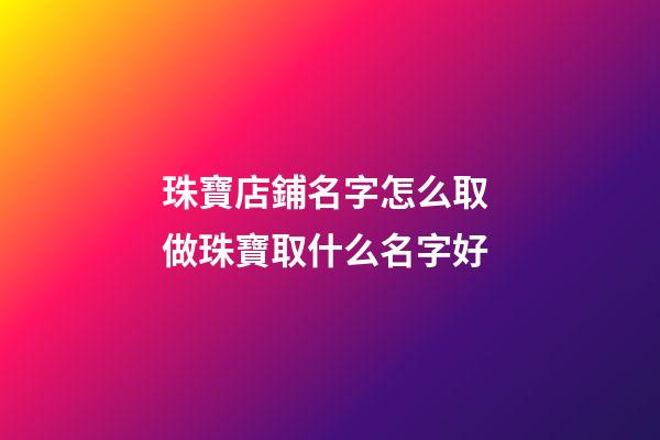 珠寶店鋪名字怎么取 做珠寶取什么名字好-第1張-店鋪起名-玄機派